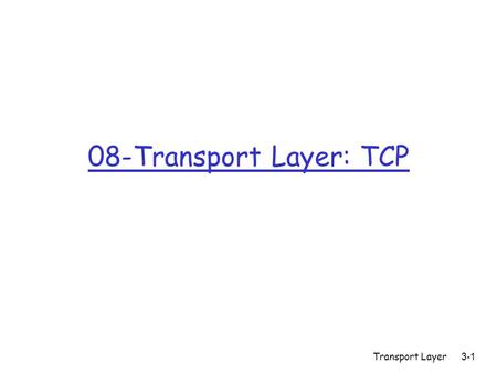 Transport Layer 3-1 08-Transport Layer: TCP. Transport Layer 3-2 TCP: Overview RFCs: 793, 1122, 1323, 2018, 2581 r full duplex data: m bi-directional.