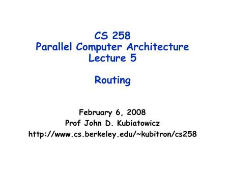CS 258 Parallel Computer Architecture Lecture 5 Routing February 6, 2008 Prof John D. Kubiatowicz