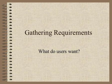 Gathering Requirements What do users want?. Information Gathering Techniques Surveys Interviews Focus Groups.