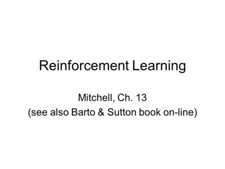 Reinforcement Learning Mitchell, Ch. 13 (see also Barto & Sutton book on-line)