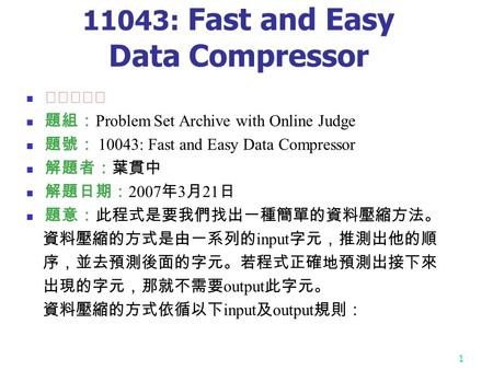 1 11043: Fast and Easy Data Compressor ★★☆☆☆ 題組： Problem Set Archive with Online Judge 題號： 10043: Fast and Easy Data Compressor 解題者：葉貫中 解題日期： 2007 年 3.