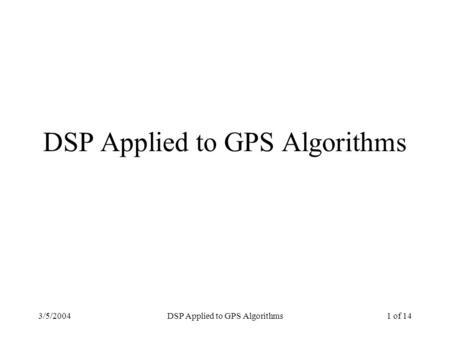 3/5/2004DSP Applied to GPS Algorithms1 of 14 DSP Applied to GPS Algorithms.