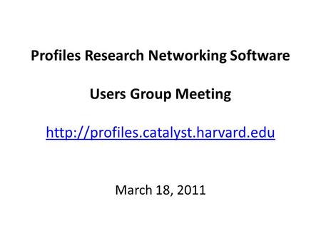 Profiles Research Networking Software Users Group Meeting   March 18, 2011.