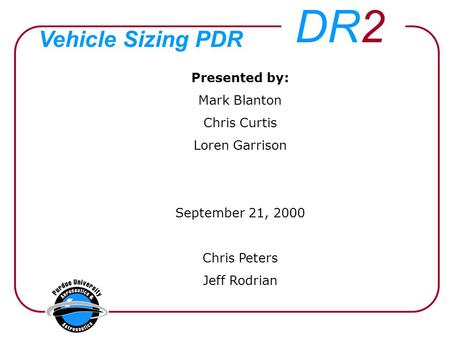 Vehicle Sizing PDR Presented by: Mark Blanton Chris Curtis Loren Garrison September 21, 2000 Chris Peters Jeff Rodrian DR2.