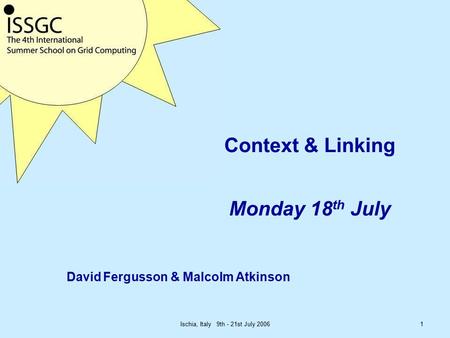 Ischia, Italy 9th - 21st July 20061 Context & Linking Monday 18 th July David Fergusson & Malcolm Atkinson.