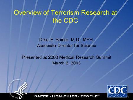 Overview of Terrorism Research at the CDC Dixie E. Snider, M.D., MPH. Associate Director for Science Presented at 2003 Medical Research Summit March 6,