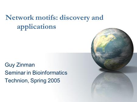 Network motifs: discovery and applications Guy Zinman Seminar in Bioinformatics Technion, Spring 2005.