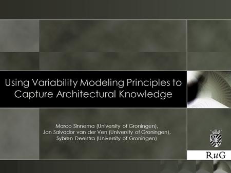 Using Variability Modeling Principles to Capture Architectural Knowledge Marco Sinnema (University of Groningen), Jan Salvador van der Ven (University.