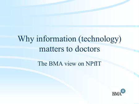 Why information (technology) matters to doctors The BMA view on NPfIT.