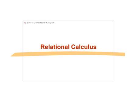 Relational Calculus. Another Theoretical QL-Relational Calculus n Comes in two flavors: Tuple relational calculus (TRC) and Domain relational calculus.