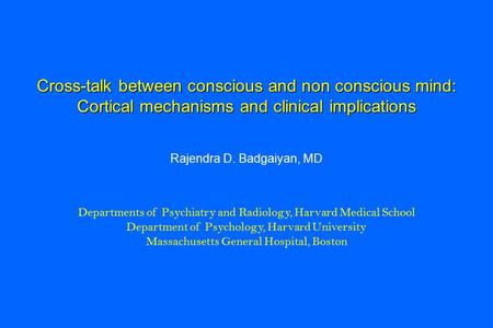 Cross-talk between conscious and non conscious mind: Cortical mechanisms and clinical implications Rajendra D. Badgaiyan, MD Departments of Psychiatry.