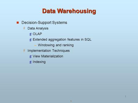 1 1 Data Warehousing Decision-Support Systems  Data Analysis  OLAP  Extended aggregation features in SQL –Windowing and ranking  Implementation Techniques.