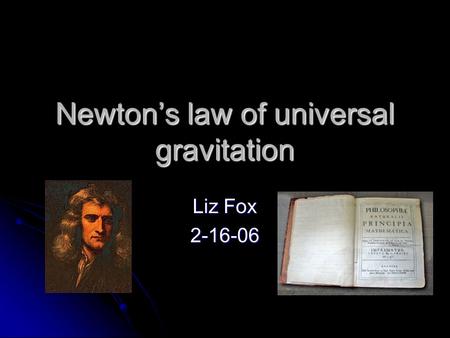 Newton’s law of universal gravitation Liz Fox 2-16-06.