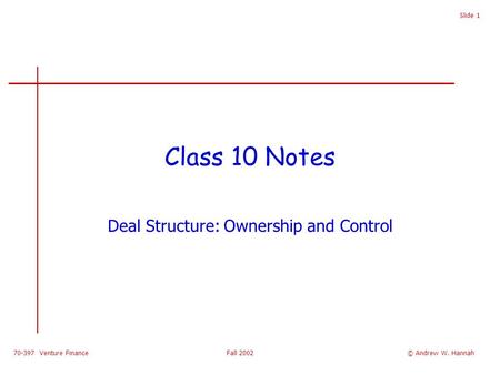 70-397 Venture Finance Fall 2002 Slide 1 Class 10 Notes Deal Structure: Ownership and Control © Andrew W. Hannah.