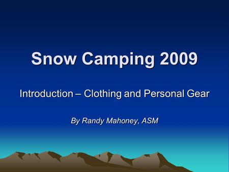 Snow Camping 2009 Introduction – Clothing and Personal Gear By Randy Mahoney, ASM.