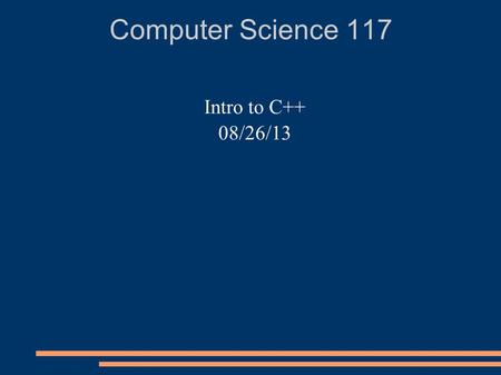 Computer Science 117 Intro to C++ 08/26/13. Today Discuss Syllabus Brief History of C++ How to Execute a C++ program. Reading assignment.