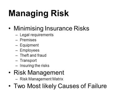 Managing Risk Minimising Insurance Risks –Legal requirements –Premises –Equipment –Employees –Theft and fraud –Transport –Insuring the risks Risk Management.