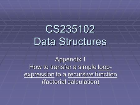 CS235102 Data Structures Appendix 1 How to transfer a simple loop- expression to a recursive function (factorial calculation)