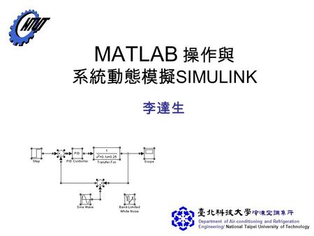 Department of Air-conditioning and Refrigeration Engineering/ National Taipei University of Technology MATLAB 操作與 系統動態模擬 SIMULINK 李達生.