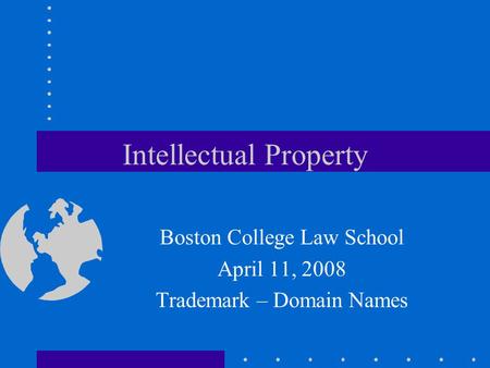 Intellectual Property Boston College Law School April 11, 2008 Trademark – Domain Names.