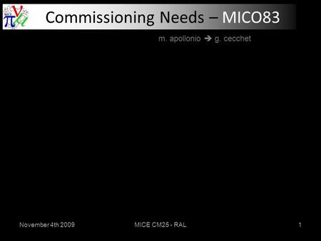 November 4th 2009MICE CM25 - RAL1 Commissioning Needs – MICO83 m. apollonio  g. cecchet.