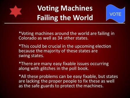 Voting Machines Failing the World *Voting machines around the world are failing in Colorado as well as 34 other states. *This could be crucial in the upcoming.