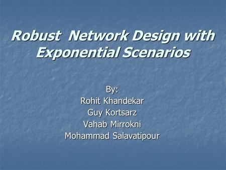 Robust Network Design with Exponential Scenarios By: Rohit Khandekar Guy Kortsarz Vahab Mirrokni Mohammad Salavatipour.