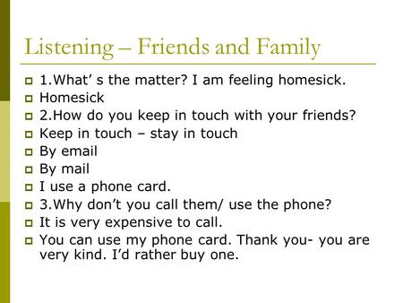 Listening – Friends and Family  1.What’ s the matter? I am feeling homesick.  Homesick  2.How do you keep in touch with your friends?  Keep in touch.