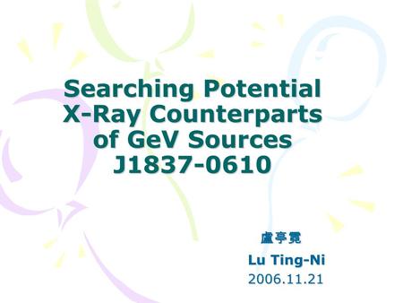Searching Potential X-Ray Counterparts of GeV Sources J1837-0610 盧亭霓 盧亭霓 Lu Ting-Ni Lu Ting-Ni 2006.11.21 2006.11.21.