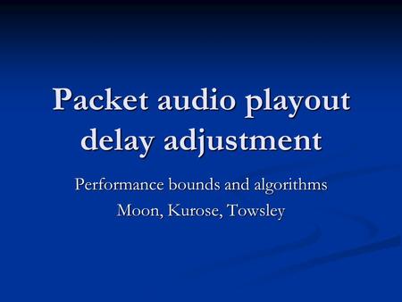 Packet audio playout delay adjustment Performance bounds and algorithms Moon, Kurose, Towsley.