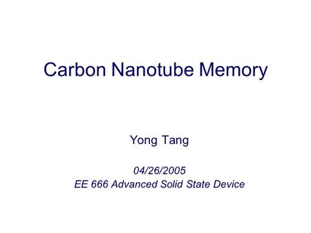 Carbon Nanotube Memory Yong Tang 04/26/2005 EE 666 Advanced Solid State Device.