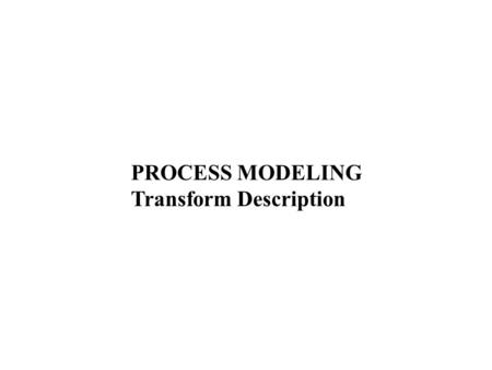 PROCESS MODELING Transform Description. A model is a representation of reality. Just as a picture is worth a thousand words, most models are pictorial.