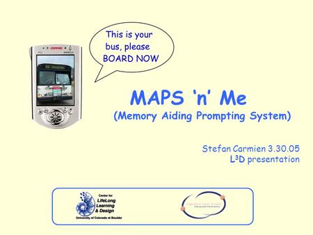 MAPS ‘n’ Me (Memory Aiding Prompting System) Stefan Carmien 3.30.05 L 3 D presentation.