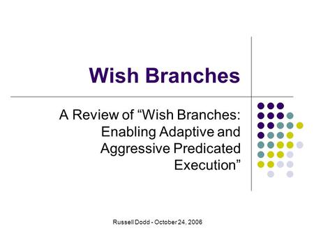 Wish Branches A Review of “Wish Branches: Enabling Adaptive and Aggressive Predicated Execution” Russell Dodd - October 24, 2006.