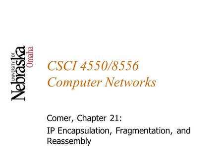 CSCI 4550/8556 Computer Networks Comer, Chapter 21: IP Encapsulation, Fragmentation, and Reassembly.