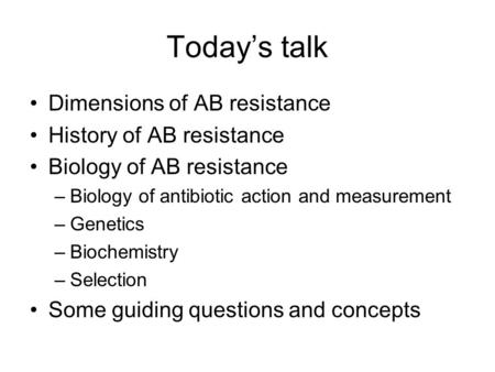 Today’s talk Dimensions of AB resistance History of AB resistance Biology of AB resistance –Biology of antibiotic action and measurement –Genetics –Biochemistry.