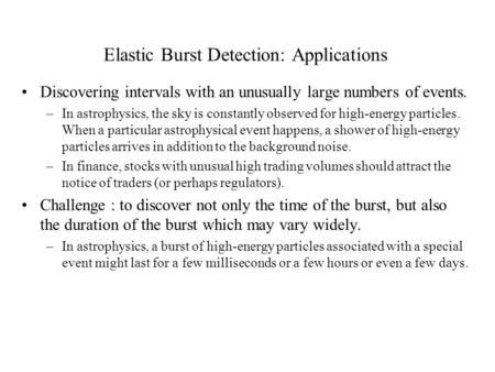 Elastic Burst Detection: Applications Discovering intervals with an unusually large numbers of events. –In astrophysics, the sky is constantly observed.