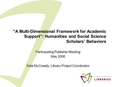“A Multi-Dimensional Framework for Academic Support”: Humanities and Social Science Scholars’ Behaviors Participating Publisher Meeting May 2006 Kate McCready,