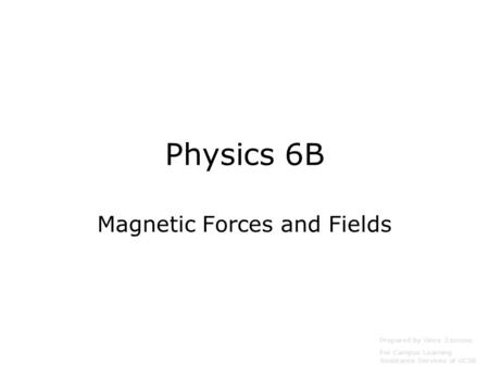 Physics 6B Magnetic Forces and Fields Prepared by Vince Zaccone For Campus Learning Assistance Services at UCSB.