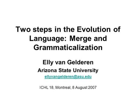 Two steps in the Evolution of Language: Merge and Grammaticalization Elly van Gelderen Arizona State University ICHL 18, Montreal,
