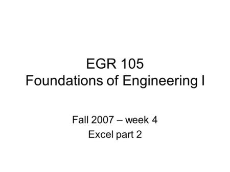 EGR 105 Foundations of Engineering I Fall 2007 – week 4 Excel part 2.