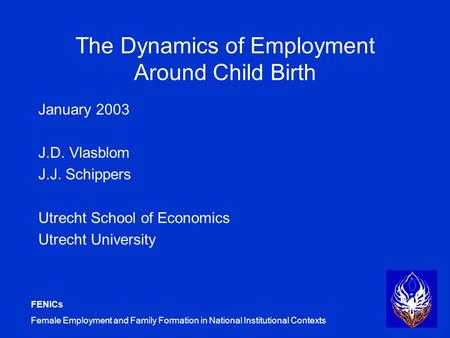 FENICs Female Employment and Family Formation in National Institutional Contexts The Dynamics of Employment Around Child Birth January 2003 J.D. Vlasblom.