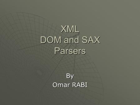XML DOM and SAX Parsers By Omar RABI. Introduction to parsers  The word parser comes from compilers  In a compiler, a parser is the module that reads.