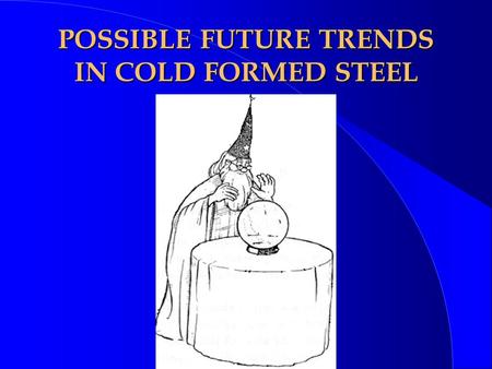 POSSIBLE FUTURE TRENDS IN COLD FORMED STEEL. OBJECTIVES ¥ PREDICTIONS -- RATHER A WISH LIST FOR DEVELOPMENTS ¥ HOPEFULLY TO STIMULATE DISCUSSION AND THINKING.