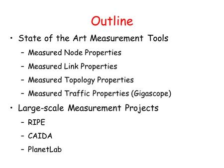 Outline State of the Art Measurement Tools –Measured Node Properties –Measured Link Properties –Measured Topology Properties –Measured Traffic Properties.