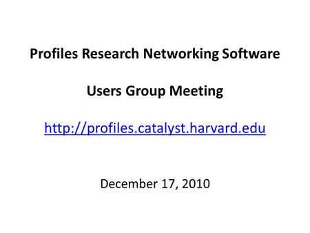 Profiles Research Networking Software Users Group Meeting   December 17, 2010.