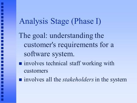 Analysis Stage (Phase I) The goal: understanding the customer's requirements for a software system. n involves technical staff working with customers n.