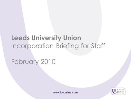 Www.luuonline.com Leeds University Union Incorporation Briefing for Staff February 2010.