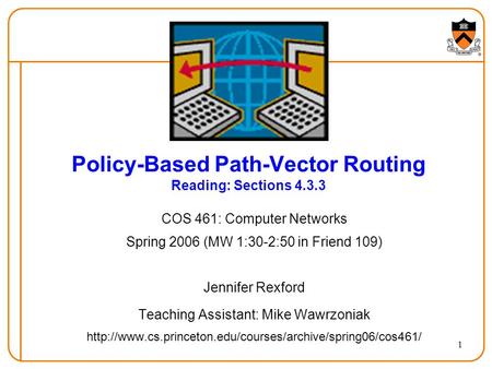 1 Policy-Based Path-Vector Routing Reading: Sections 4.3.3 COS 461: Computer Networks Spring 2006 (MW 1:30-2:50 in Friend 109) Jennifer Rexford Teaching.