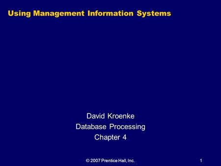 © 2007 Prentice Hall, Inc.1 Using Management Information Systems David Kroenke Database Processing Chapter 4.